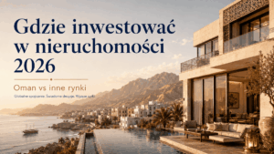 Gdzie inwestować w nieruchomości 2026: Oman vs inne rynki